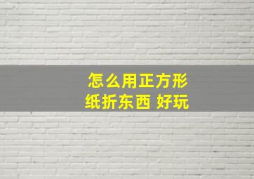 怎么用正方形纸折东西 好玩